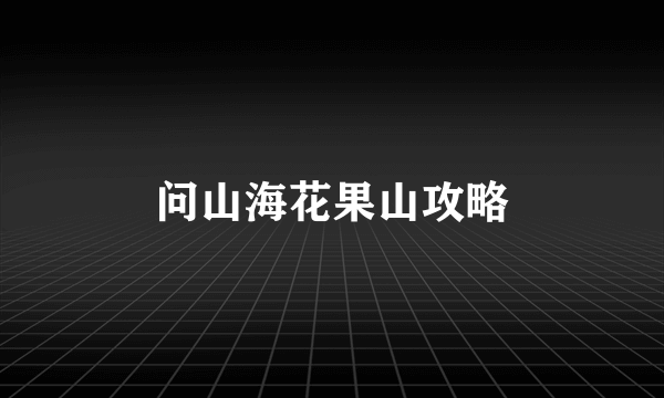 问山海花果山攻略