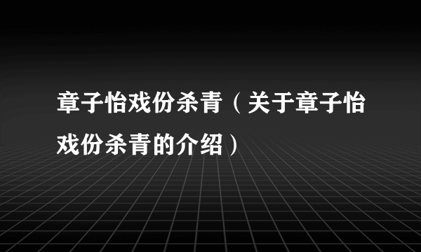 章子怡戏份杀青（关于章子怡戏份杀青的介绍）