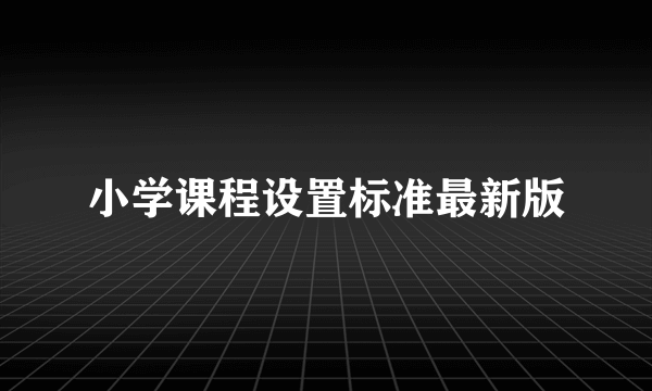 小学课程设置标准最新版