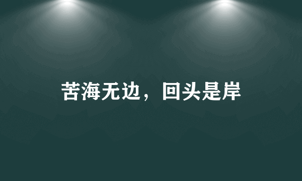 苦海无边，回头是岸