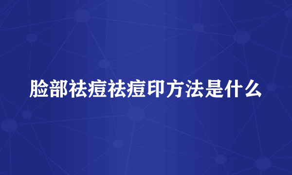 脸部祛痘祛痘印方法是什么