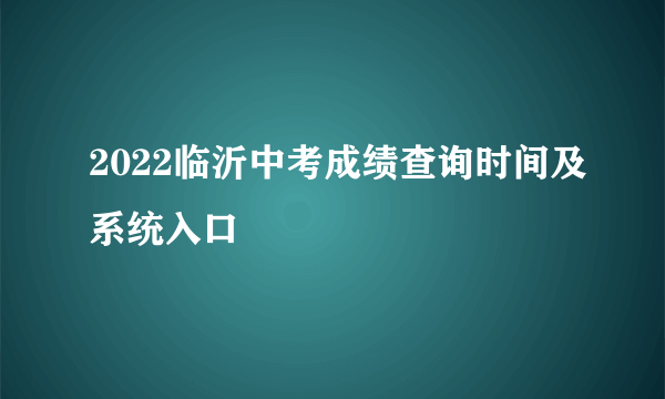 2022临沂中考成绩查询时间及系统入口