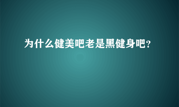 为什么健美吧老是黑健身吧？