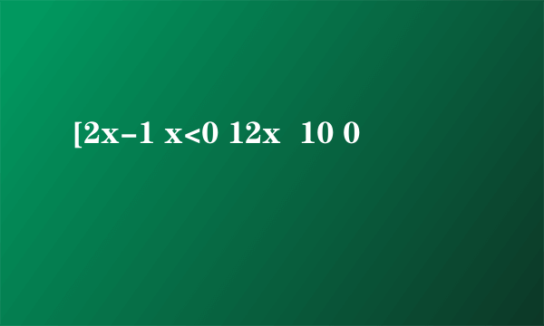 [2x-1 x<0 12x  10 0