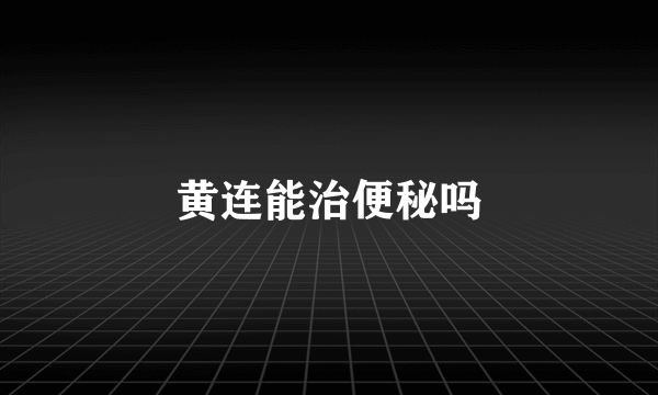 黄连能治便秘吗