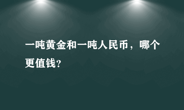 一吨黄金和一吨人民币，哪个更值钱？