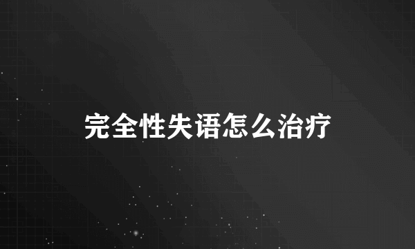 完全性失语怎么治疗