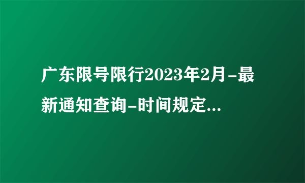广东限号限行2023年2月-最新通知查询-时间规定-今天广东限行尾号-区域-外地车辆限号吗-飞外网