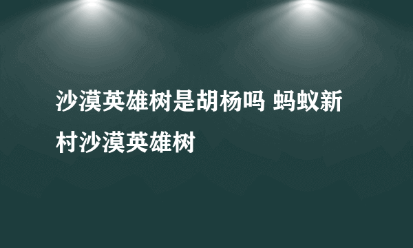 沙漠英雄树是胡杨吗 蚂蚁新村沙漠英雄树