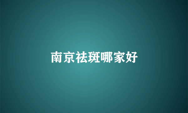 南京祛斑哪家好