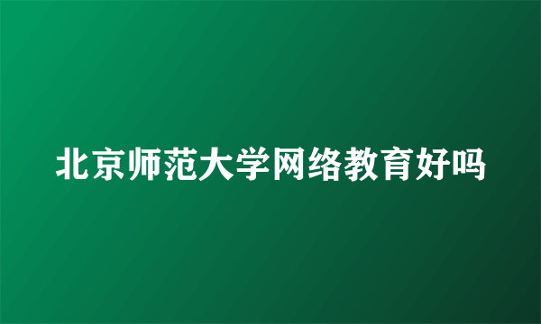 北京师范大学网络教育好吗