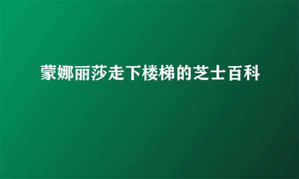 蒙娜丽莎走下楼梯的芝士百科