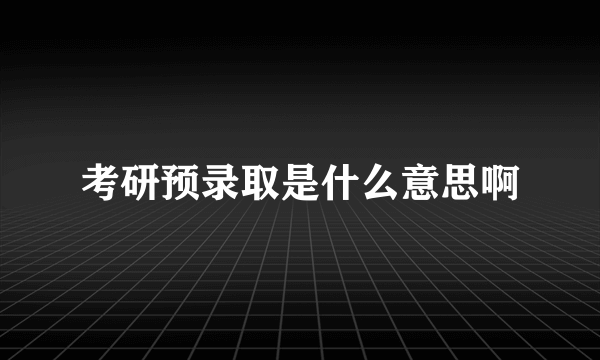 考研预录取是什么意思啊
