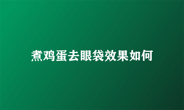 煮鸡蛋去眼袋效果如何