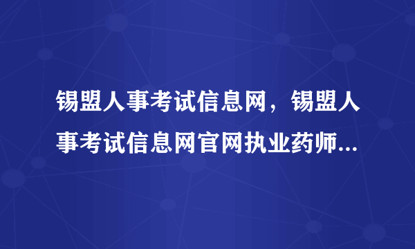锡盟人事考试信息网，锡盟人事考试信息网官网执业药师网上交费过了可以补交吗