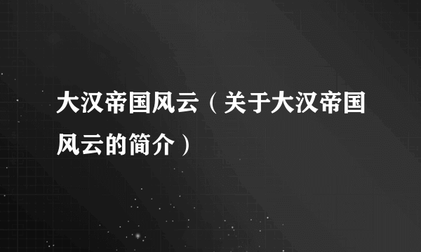 大汉帝国风云（关于大汉帝国风云的简介）