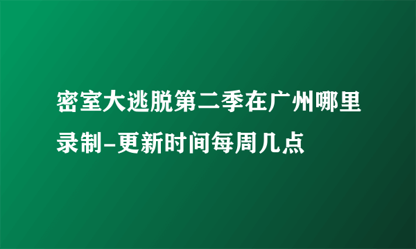 密室大逃脱第二季在广州哪里录制-更新时间每周几点
