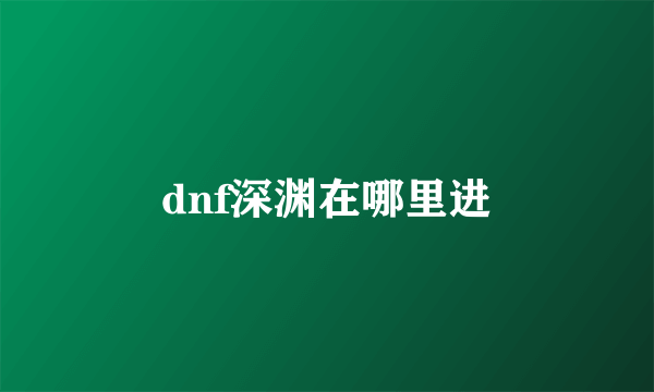 dnf深渊在哪里进