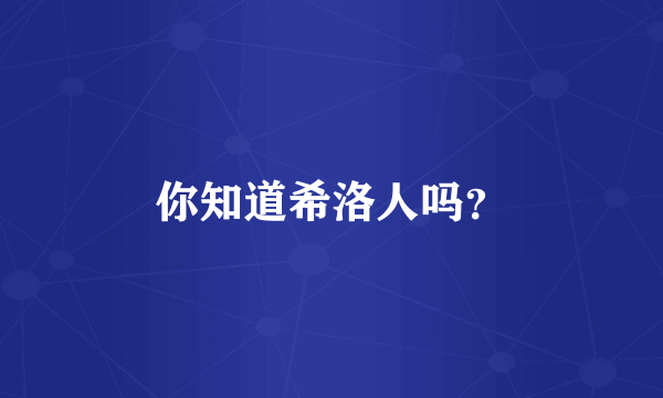 你知道希洛人吗？