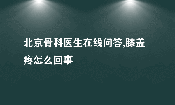 北京骨科医生在线问答,膝盖疼怎么回事
