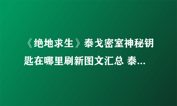 《绝地求生》泰戈密室神秘钥匙在哪里刷新图文汇总 泰戈神秘钥匙获取图文全攻略