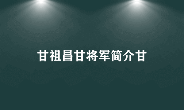 甘祖昌甘将军简介甘
