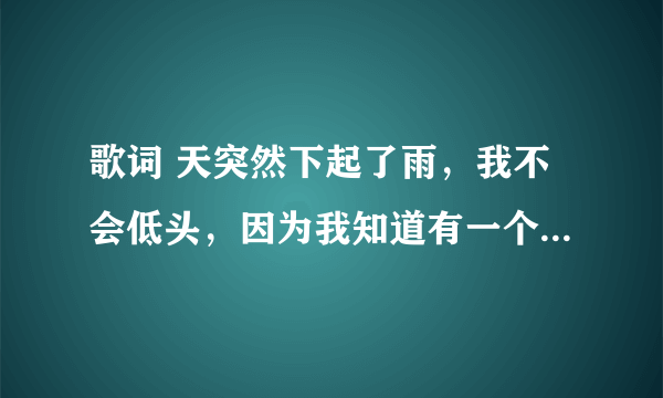 歌词 天突然下起了雨，我不会低头，因为我知道有一个人会守护者我 是什么歌？