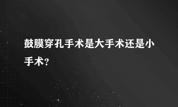 鼓膜穿孔手术是大手术还是小手术？