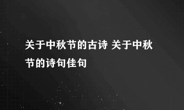 关于中秋节的古诗 关于中秋节的诗句佳句