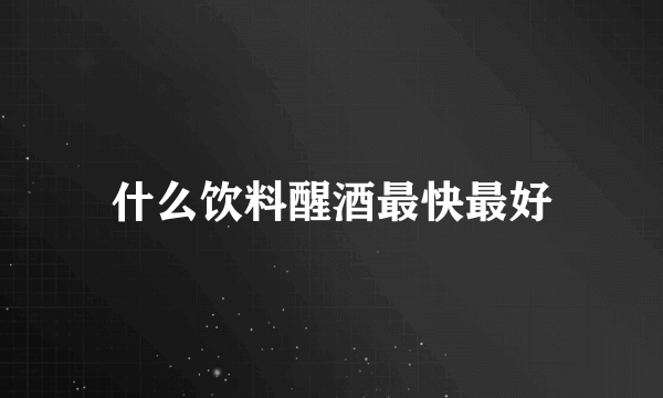 什么饮料醒酒最快最好