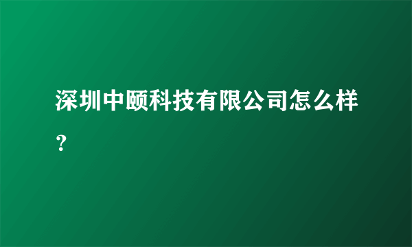 深圳中颐科技有限公司怎么样？