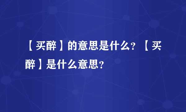 【买醉】的意思是什么？【买醉】是什么意思？