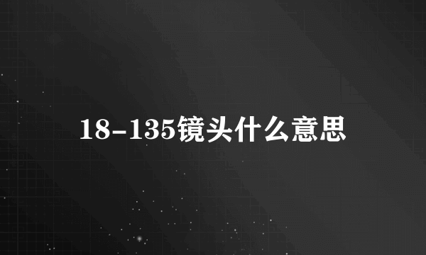 18-135镜头什么意思