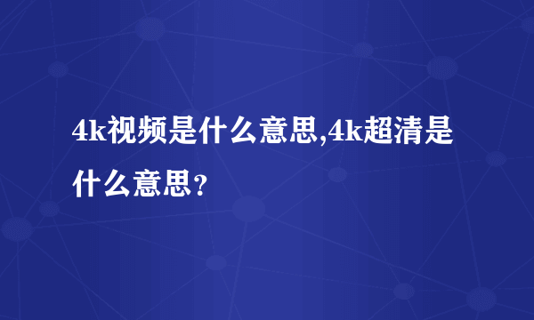 4k视频是什么意思,4k超清是什么意思？