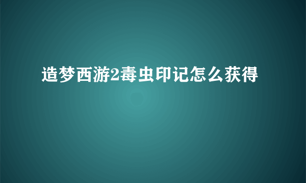 造梦西游2毒虫印记怎么获得