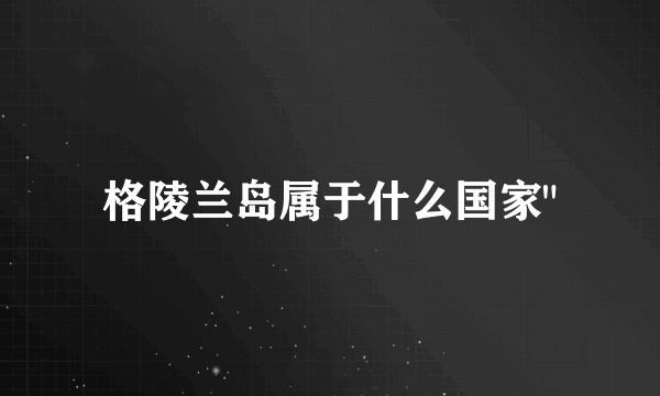 格陵兰岛属于什么国家