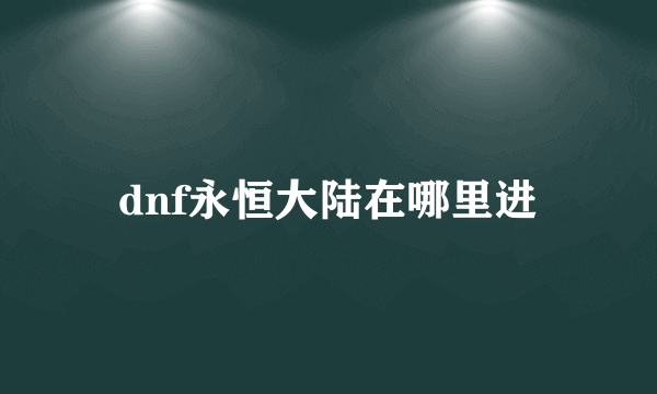 dnf永恒大陆在哪里进