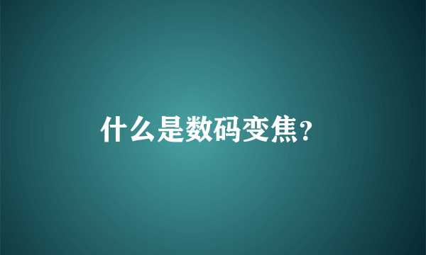 什么是数码变焦？
