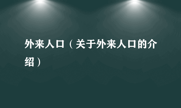 外来人口（关于外来人口的介绍）