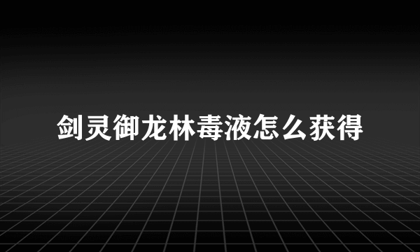 剑灵御龙林毒液怎么获得