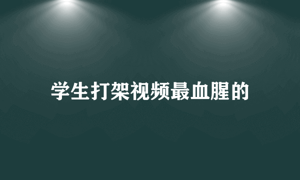 学生打架视频最血腥的