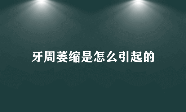 牙周萎缩是怎么引起的
