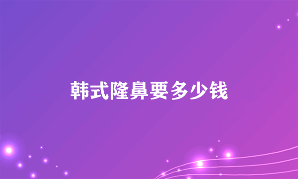 韩式隆鼻要多少钱