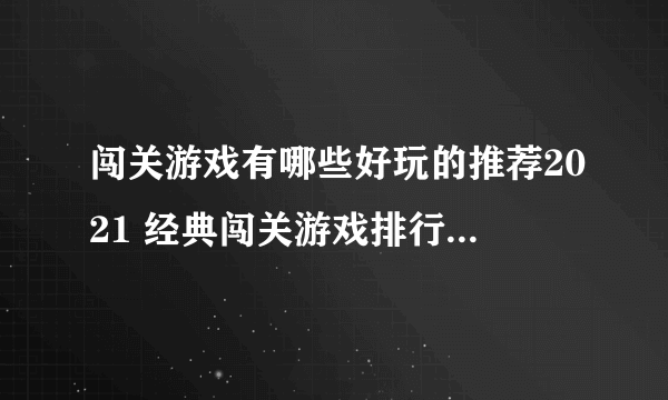 闯关游戏有哪些好玩的推荐2021 经典闯关游戏排行榜前十名合集