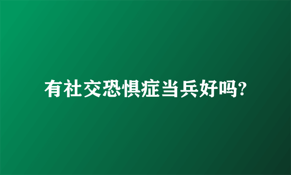 有社交恐惧症当兵好吗?