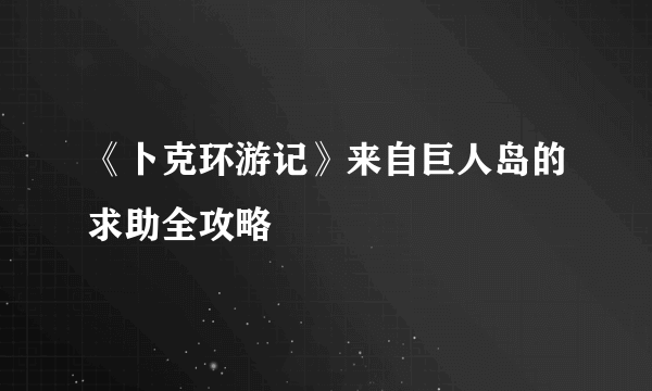 《卜克环游记》来自巨人岛的求助全攻略