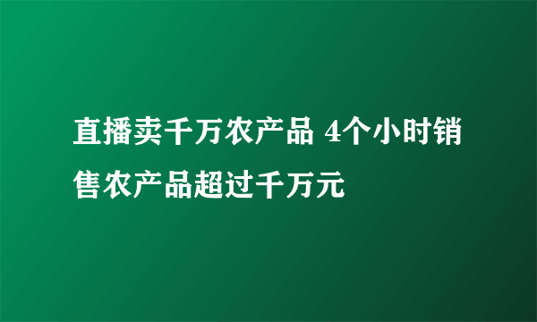 直播卖千万农产品 4个小时销售农产品超过千万元