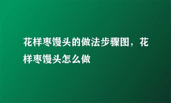 花样枣馒头的做法步骤图，花样枣馒头怎么做