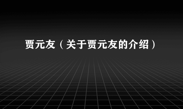 贾元友（关于贾元友的介绍）