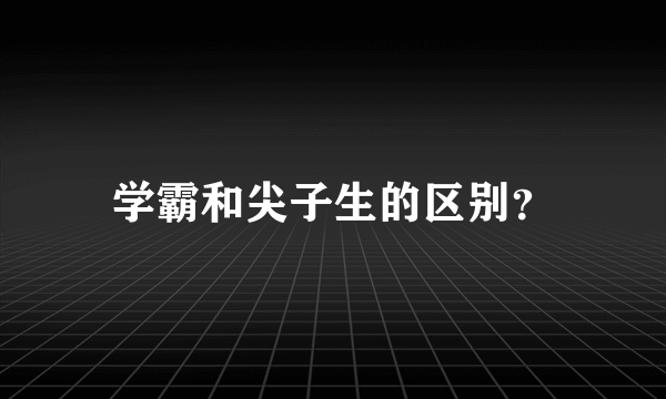 学霸和尖子生的区别？